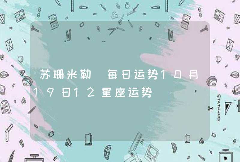 苏珊米勒 每日运势10月19日12星座运势